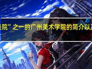 属于“中国八大美院”之一的广州美术学院的简介以及就读一年所需的费用．