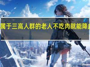 属于三高人群的老人不吃肉就能降血脂吗？支付宝蚂蚁庄园12月24日答案