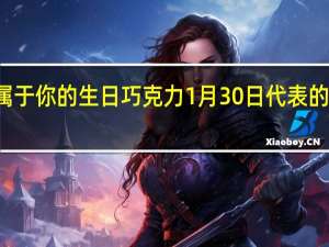 属于你的生日巧克力1月30日代表的巧克力