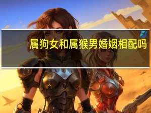 属狗女和属猴男婚姻相配吗