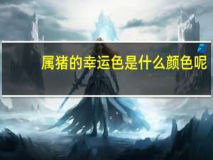 属猪的幸运色是什么颜色呢