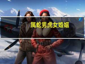 属蛇男虎女婚姻