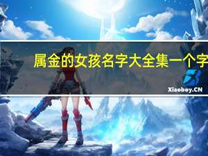 属金的女孩名字大全集一个字（属金的女孩名字大全）