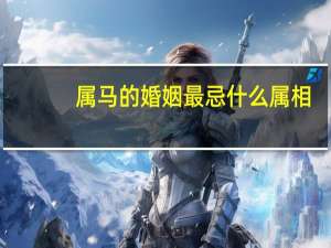 属马的婚姻最忌什么属相
