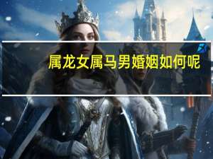 属龙女属马男婚姻如何呢