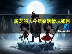 属龙的人今年婚姻情况如何