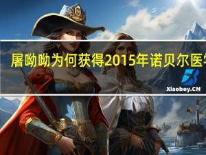 屠呦呦为何获得2015年诺贝尔医学奖（屠呦呦-诺贝尔医学奖获得者介绍）