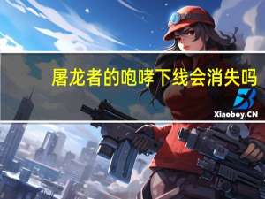 屠龙者的咆哮下线会消失吗（屠龙者的咆哮怎么获得）