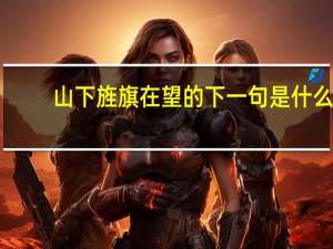 山下旌旗在望的下一句是什么