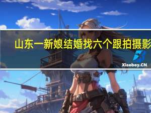 山东一新娘结婚找六个跟拍摄影师，摄影师行业有多“内卷”