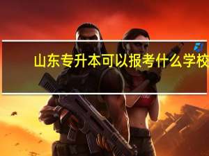 山东专升本可以报考什么学校