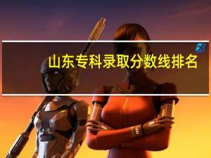 山东专科录取分数线排名