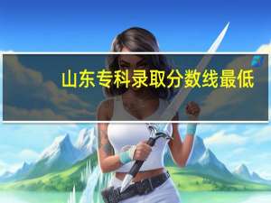 山东专科录取分数线最低（山东专科录取分数线）