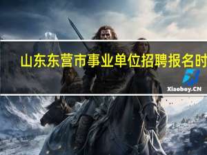 山东东营市事业单位招聘报名时间