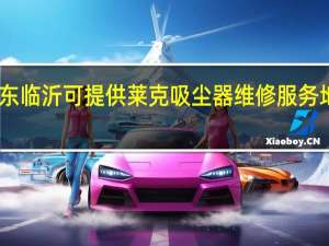 山东临沂可提供莱克吸尘器维修服务地址在哪