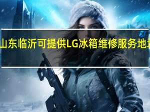 山东临沂可提供LG冰箱维修服务地址在哪