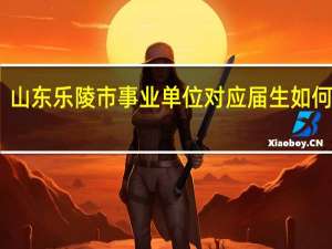 山东乐陵市事业单位对应届生如何界定