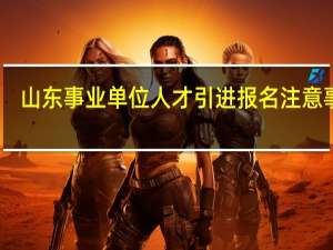 山东事业单位人才引进报名注意事项