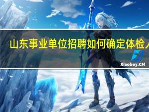 山东事业单位招聘如何确定体检人员