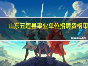 山东五莲县事业单位招聘资格审查