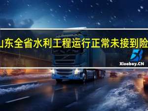 山东全省水利工程运行正常未接到险情报告