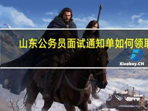 山东公务员面试通知单如何领取