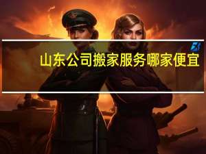 山东公司搬家服务哪家便宜
