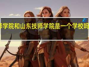 山东公路技师学院和山东技师学院是一个学校吗 浙江公路技师学院
