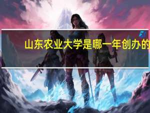 山东农业大学是哪一年创办的