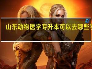 山东动物医学专升本可以去哪些学校