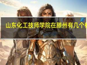 山东化工技师学院在滕州有几个校区