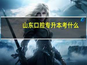 山东口腔专升本考什么
