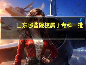 山东哪些院校属于专科一批