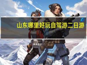 山东哪里好玩自驾游二日游（山东哪里好玩）