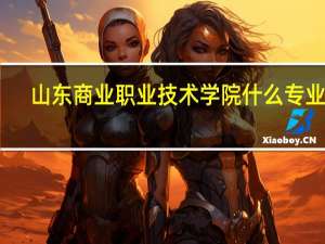 山东商业职业技术学院什么专业好
