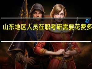 山东地区人员在职考研需要花费多少钱