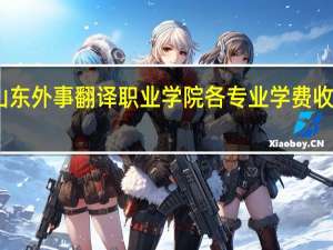 山东外事翻译职业学院各专业学费收费标准