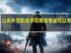 山东外贸职业学院哪些专业可以专升本