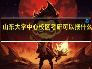 山东大学中心校区考研可以报什么专业