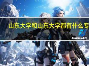 山东大学和山东大学都有什么专业