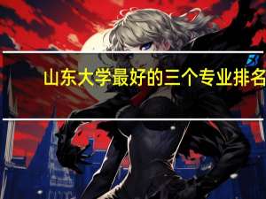 山东大学最好的三个专业排名