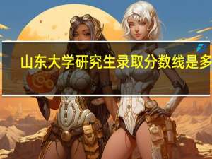 山东大学研究生录取分数线是多高