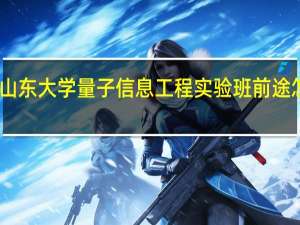 山东大学量子信息工程实验班前途怎么样