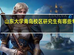 山东大学青岛校区研究生有哪些专业
