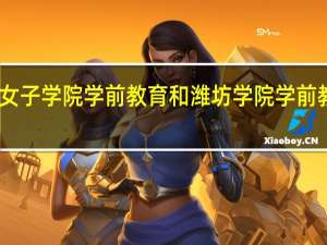 山东女子学院学前教育和潍坊学院学前教育那个好