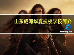 山东威海华夏技校学校简介