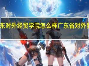 山东对外经贸学院怎么样 广东省对外贸易学校