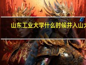 山东工业大学什么时候并入山大