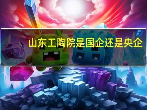 山东工陶院是国企还是央企