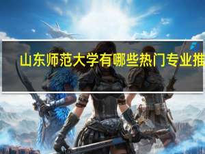 山东师范大学有哪些热门专业推荐